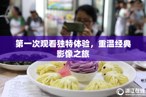 第一次观看独特体验，重温经典影像之旅