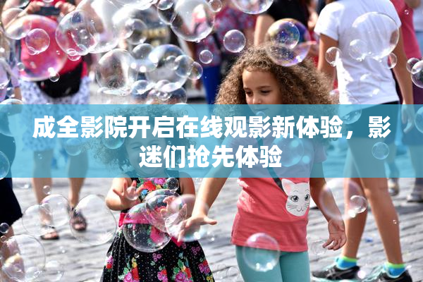 成全影院开启在线观影新体验，影迷们抢先体验
