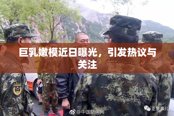 巨乳嫩模近日曝光，引发热议与关注