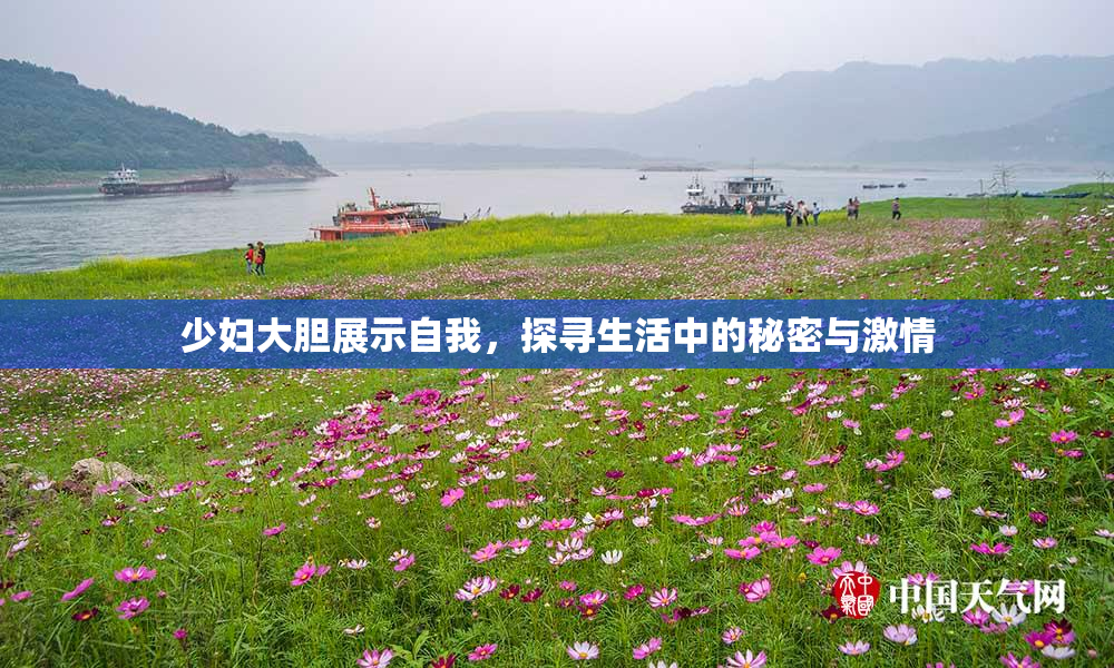 少妇大胆展示自我，探寻生活中的秘密与激情