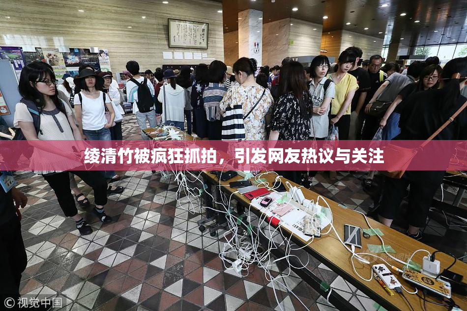 绫清竹被疯狂抓拍，引发网友热议与关注