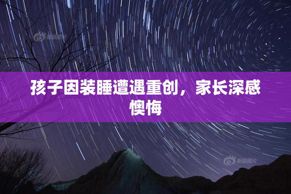 孩子因装睡遭遇重创，家长深感懊悔