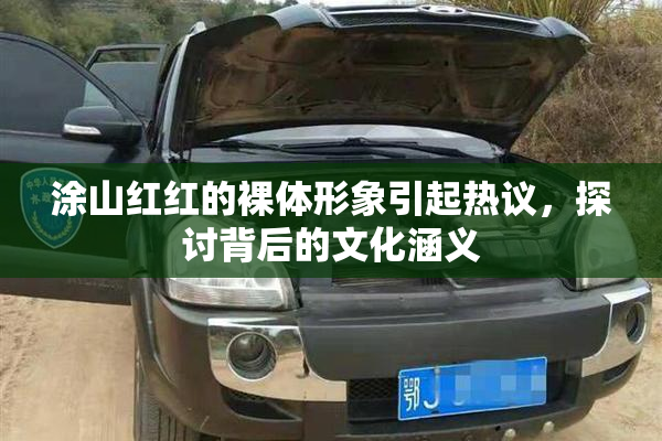 涂山红红的裸体形象引起热议，探讨背后的文化涵义