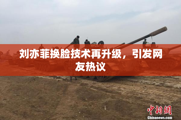 刘亦菲换脸技术再升级，引发网友热议