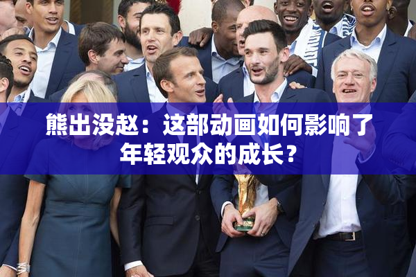 熊出没赵：这部动画如何影响了年轻观众的成长？