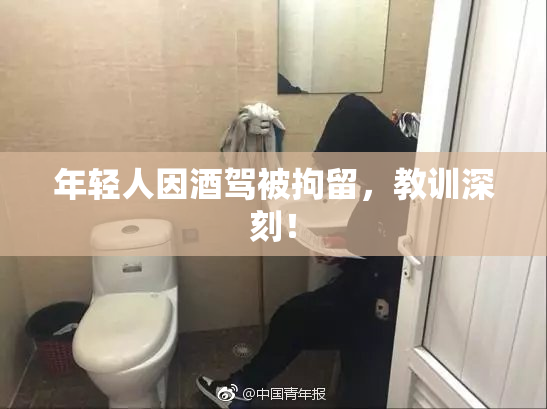 年轻人因酒驾被拘留，教训深刻！