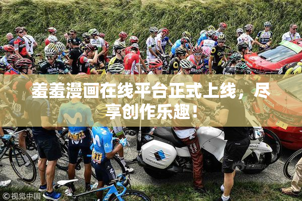 羞羞漫画在线平台正式上线，尽享创作乐趣！