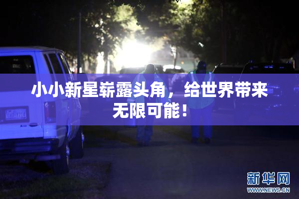 小小新星崭露头角，给世界带来无限可能！