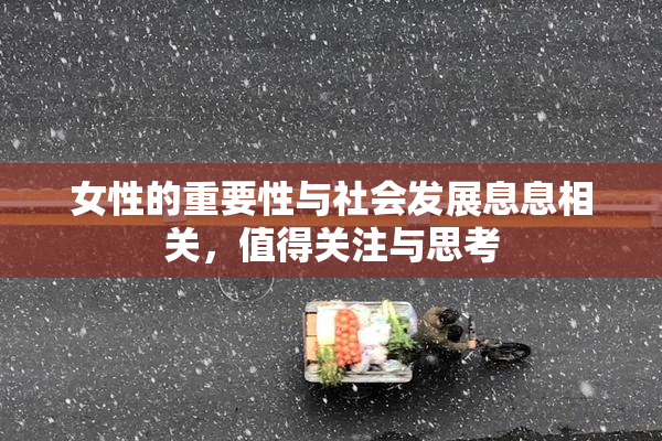 女性的重要性与社会发展息息相关，值得关注与思考