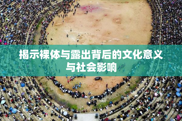 揭示裸体与露出背后的文化意义与社会影响