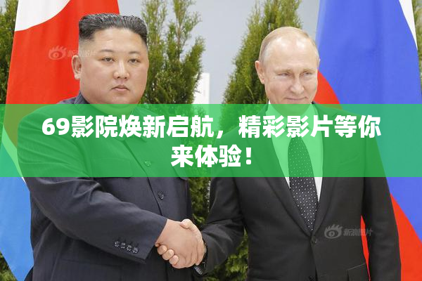 69影院焕新启航，精彩影片等你来体验！