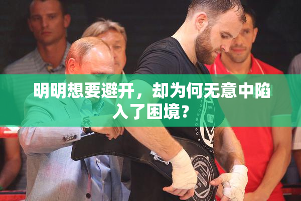 明明想要避开，却为何无意中陷入了困境？