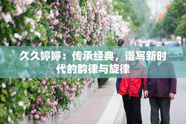 久久婷婷：传承经典，谱写新时代的韵律与旋律