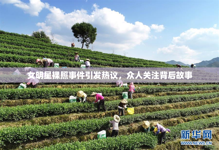 女明星裸照事件引发热议，众人关注背后故事