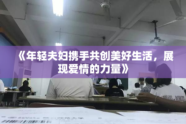 《年轻夫妇携手共创美好生活，展现爱情的力量》