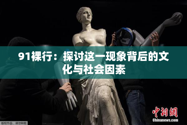 91裸行：探讨这一现象背后的文化与社会因素