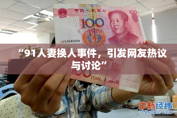 “91人妻换人事件，引发网友热议与讨论”