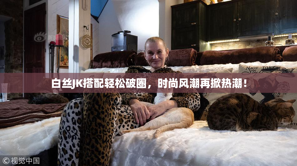 白丝JK搭配轻松破圈，时尚风潮再掀热潮！
