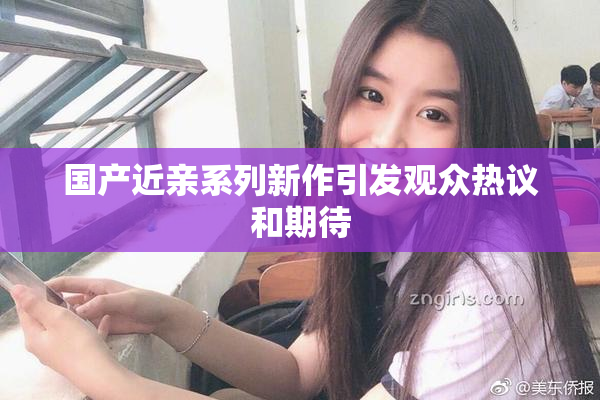 国产近亲系列新作引发观众热议和期待