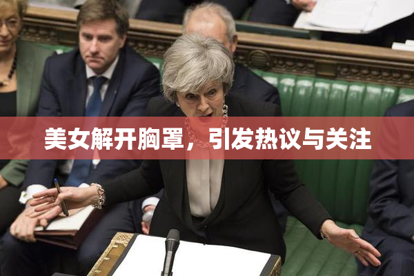美女解开胸罩，引发热议与关注