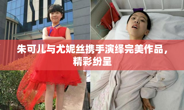 朱可儿与尤妮丝携手演绎完美作品，精彩纷呈
