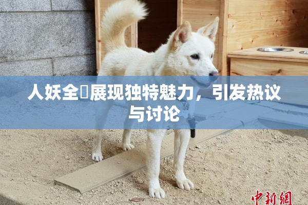 人妖全祼展现独特魅力，引发热议与讨论