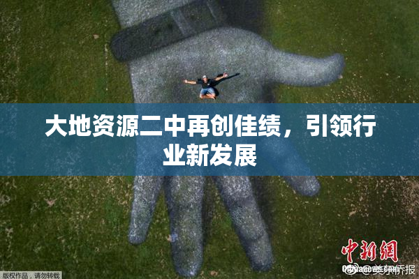 大地资源二中再创佳绩，引领行业新发展