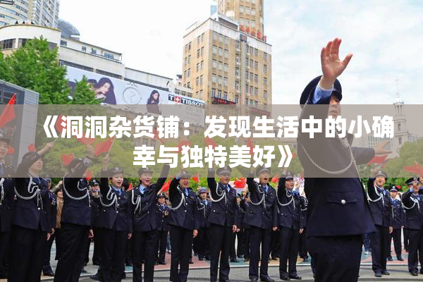 《洞洞杂货铺：发现生活中的小确幸与独特美好》