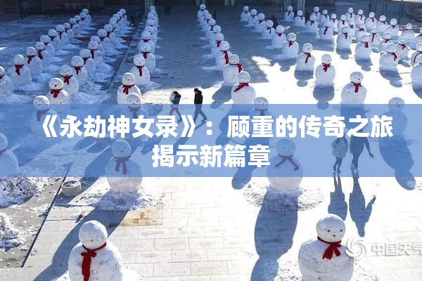 《永劫神女录》：顾重的传奇之旅揭示新篇章