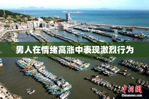 男人在情绪高涨中表现激烈行为