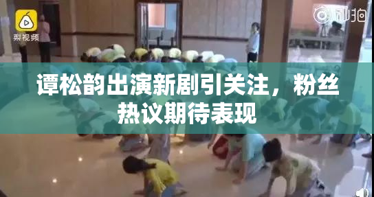 谭松韵出演新剧引关注，粉丝热议期待表现