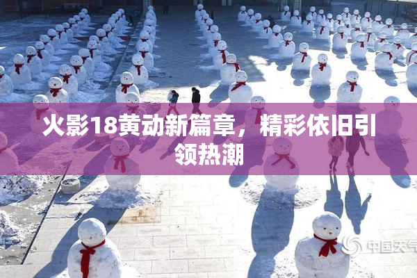 火影18黄动新篇章，精彩依旧引领热潮