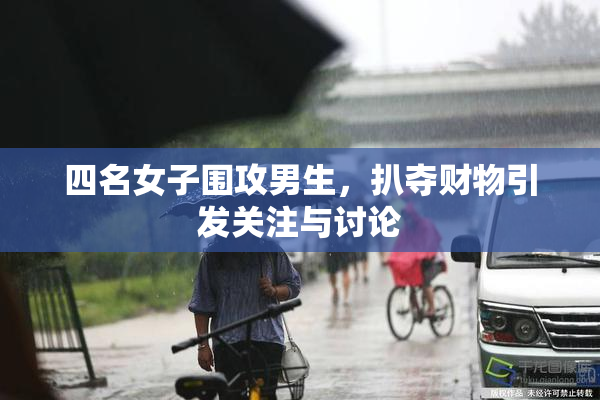 四名女子围攻男生，扒夺财物引发关注与讨论