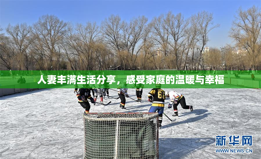 人妻丰满生活分享，感受家庭的温暖与幸福