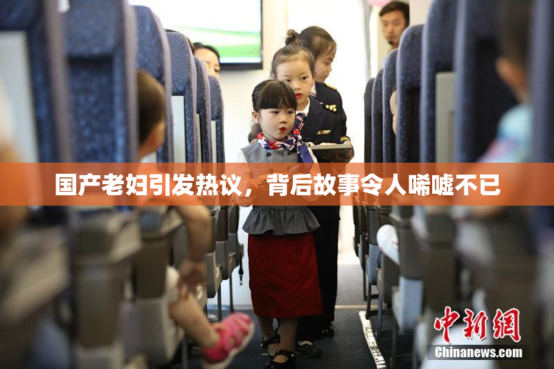 国产老妇引发热议，背后故事令人唏嘘不已