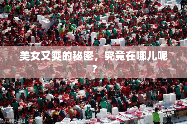 美女又爽的秘密，究竟在哪儿呢？