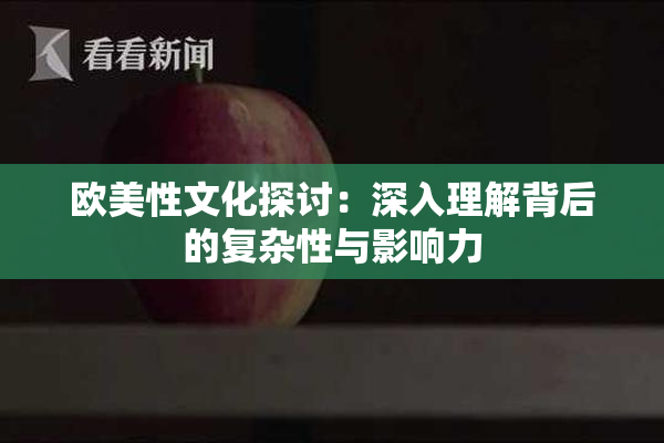 欧美性文化探讨：深入理解背后的复杂性与影响力