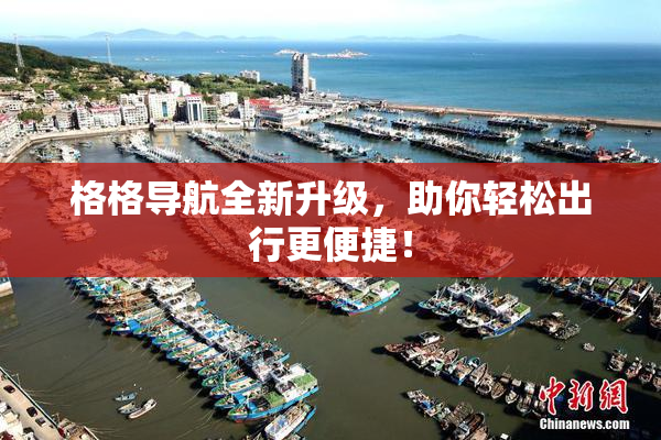 格格导航全新升级，助你轻松出行更便捷！