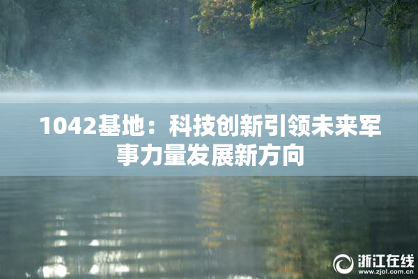 1042基地：科技创新引领未来军事力量发展新方向