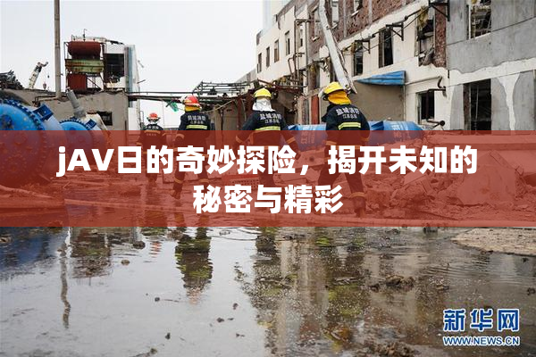 jA∨日的奇妙探险，揭开未知的秘密与精彩