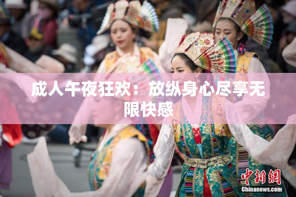 成人午夜狂欢：放纵身心尽享无限快感