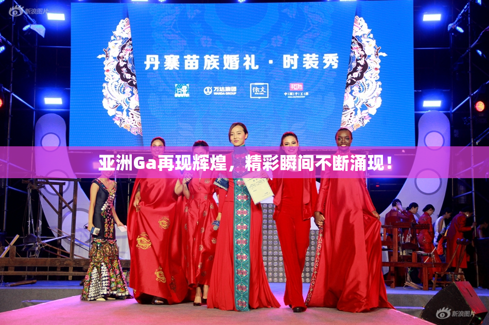 亚洲Ga再现辉煌，精彩瞬间不断涌现！