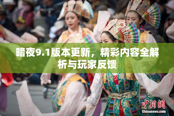暗夜9.1版本更新，精彩内容全解析与玩家反馈