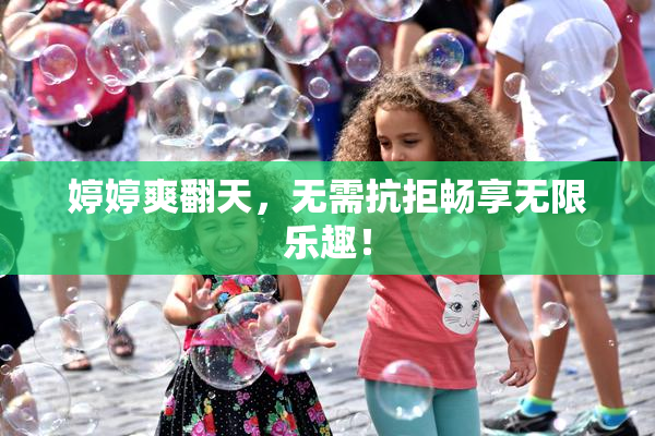 婷婷爽翻天，无需抗拒畅享无限乐趣！