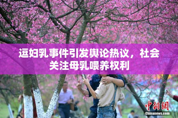 逗妇乳事件引发舆论热议，社会关注母乳喂养权利