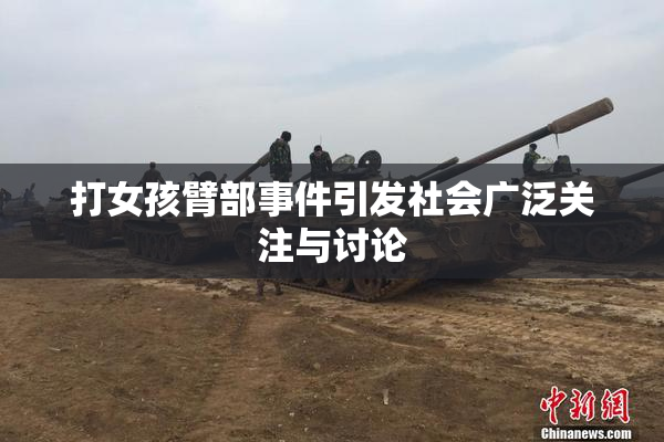 打女孩臂部事件引发社会广泛关注与讨论