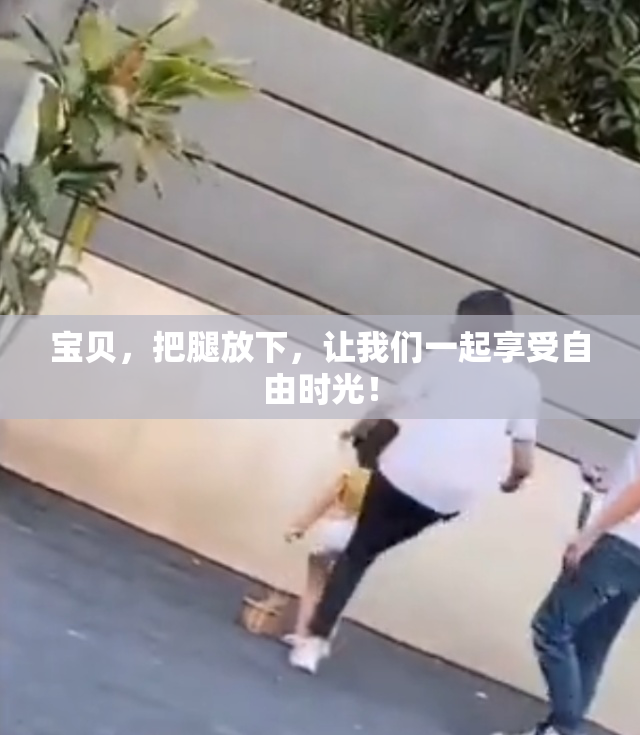 宝贝，把腿放下，让我们一起享受自由时光！
