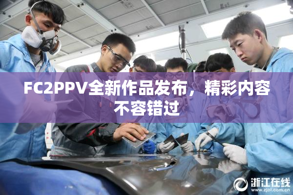 FC2PPV全新作品发布，精彩内容不容错过