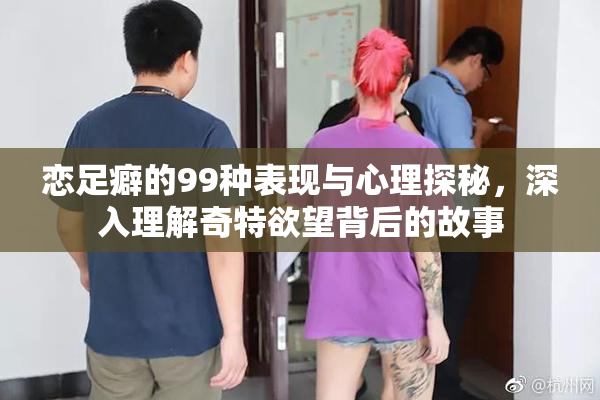 恋足癖的99种表现与心理探秘，深入理解奇特欲望背后的故事