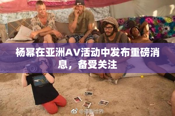 杨幂在亚洲AV活动中发布重磅消息，备受关注
